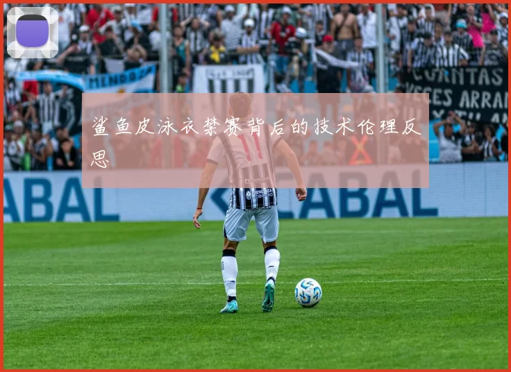 鲨鱼皮泳衣禁赛背后的技术伦理反思
