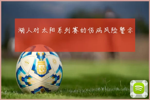 湖人对太阳系列赛的伤病风险警示