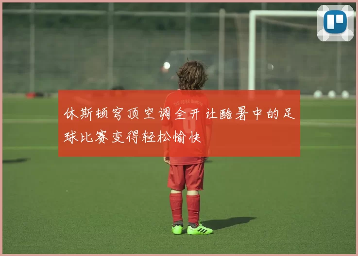 休斯顿穹顶空调全开让酷暑中的足球比赛变得轻松愉快