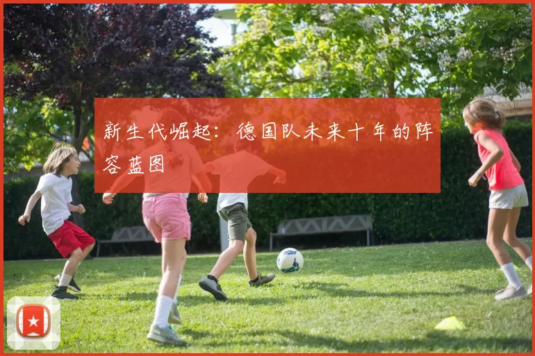 新生代崛起：德国队未来十年的阵容蓝图