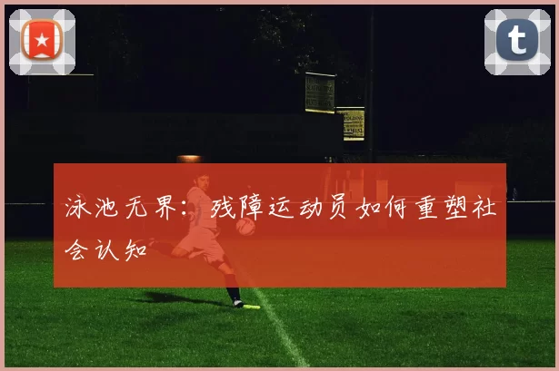 泳池无界：残障运动员如何重塑社会认知