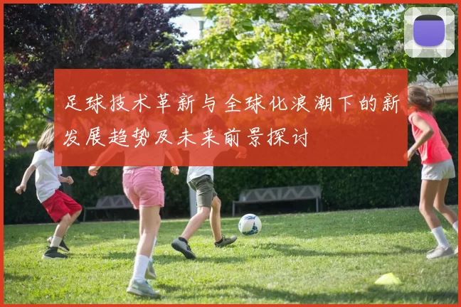 足球技术革新与全球化浪潮下的新发展趋势及未来前景探讨