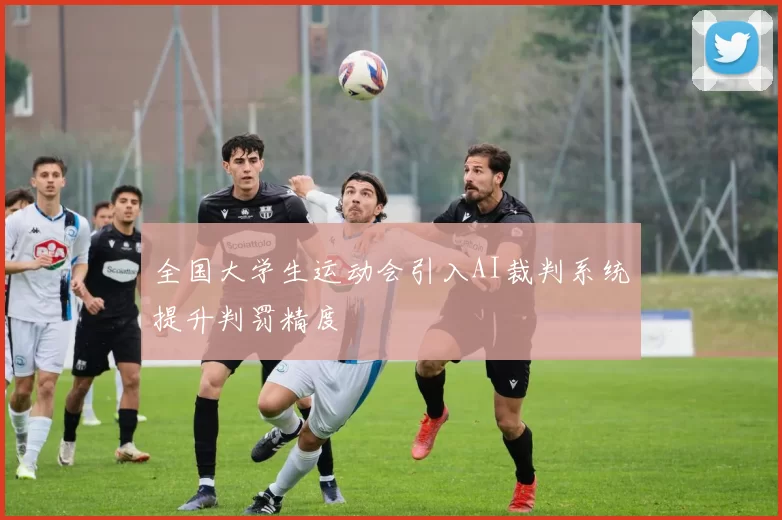 全国大学生运动会引入AI裁判系统提升判罚精度