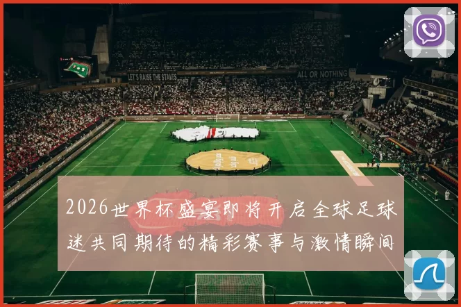 2026世界杯盛宴即将开启全球足球迷共同期待的精彩赛事与激情瞬间