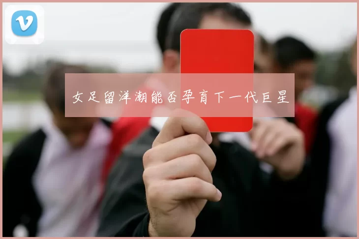 女足留洋潮能否孕育下一代巨星