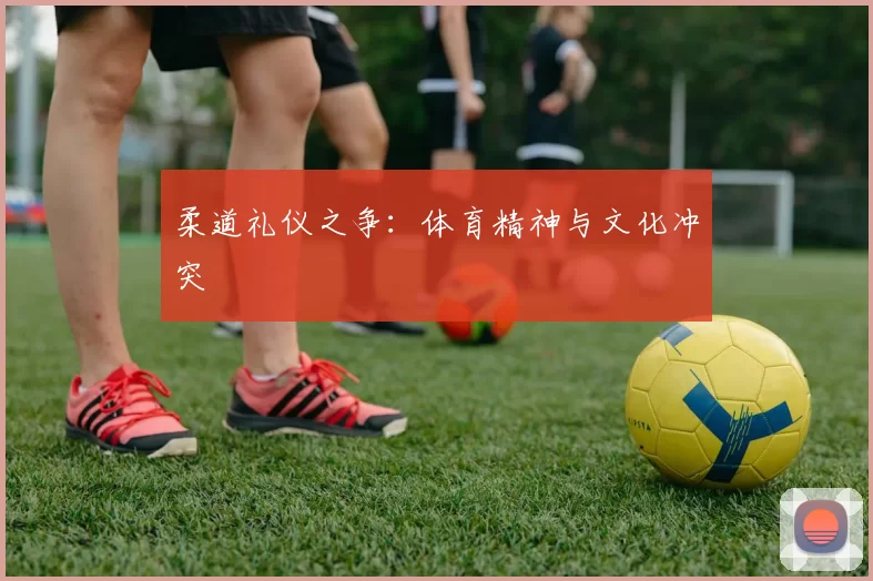 柔道礼仪之争：体育精神与文化冲突