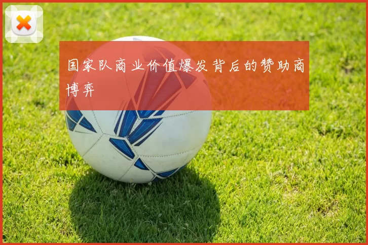 国家队商业价值爆发背后的赞助商博弈