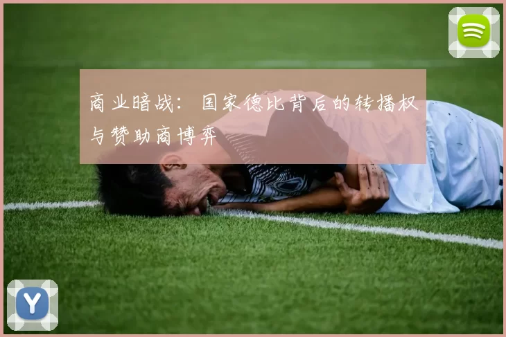 商业暗战：国家德比背后的转播权与赞助商博弈