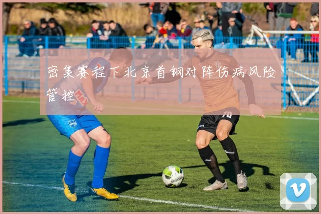 密集赛程下北京首钢对阵伤病风险管控