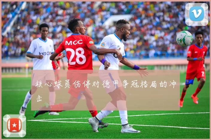 核心球员伤停对德甲争冠格局的冲击