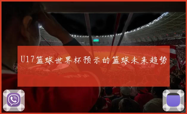 U17篮球世界杯预示的篮球未来趋势