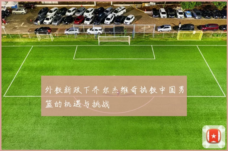 外教新政下乔尔杰维奇执教中国男篮的机遇与挑战